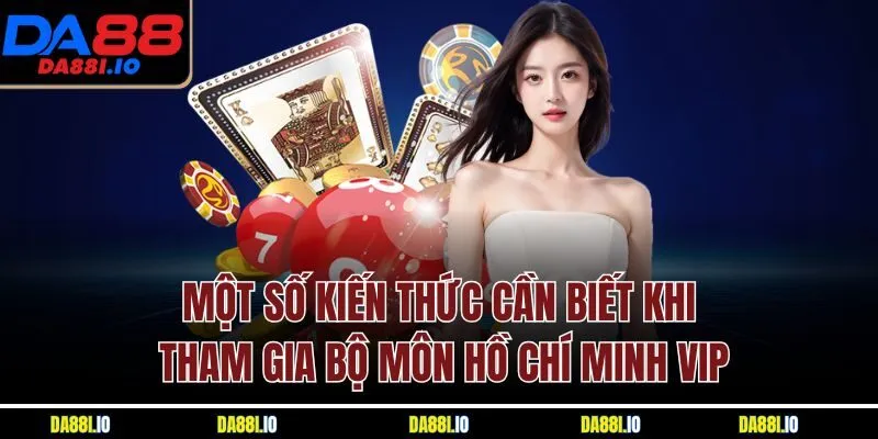 Một số kiến thức cần biết khi tham gia bộ môn Hồ Chí Minh VIP