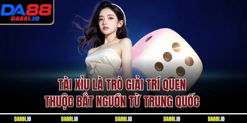 Tài xỉu là trò giải trí quen thuộc bắt nguồn từ Trung Quốc 