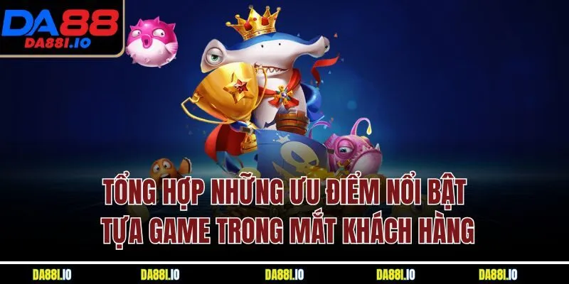 Tổng hợp những ưu điểm nổi bật tựa game trong mắt khách hàng