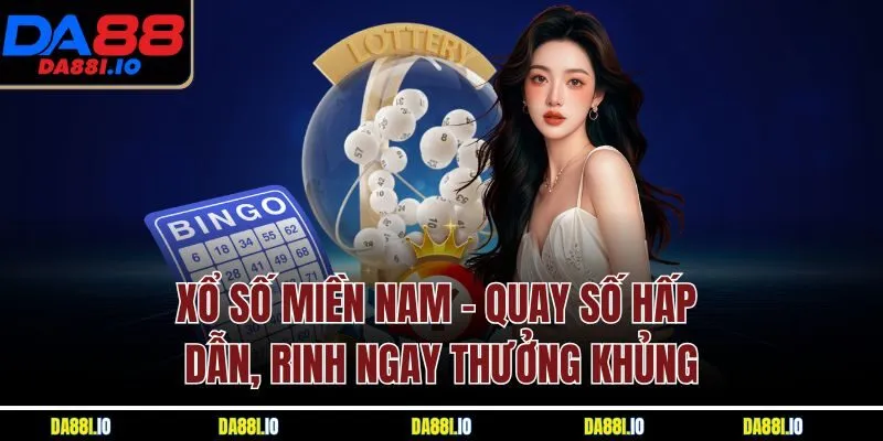 Xổ số miền Nam - Quay số hấp dẫn, rinh ngay thưởng khủng